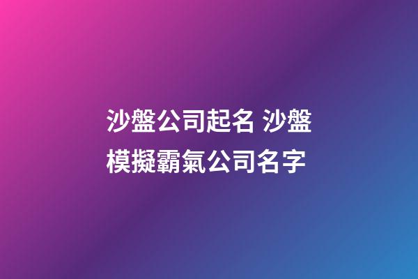 沙盤公司起名 沙盤模擬霸氣公司名字-第1張-公司起名-玄機派